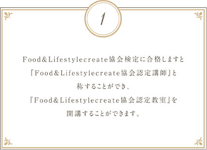 Food&Lifestylecreate協会検定に合格しますと『Food&Lifestylecreate協会認定講師』と称することができ『Food&Lifestylecreate協会認定教室』を開講することができます。