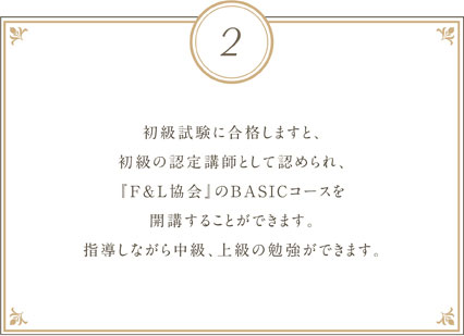 初級試験に合格しますと、初級の認定講師として認められ、『F&L協会』のBASICコースを開講することができます。指導しながら中級、上級の勉強ができます。